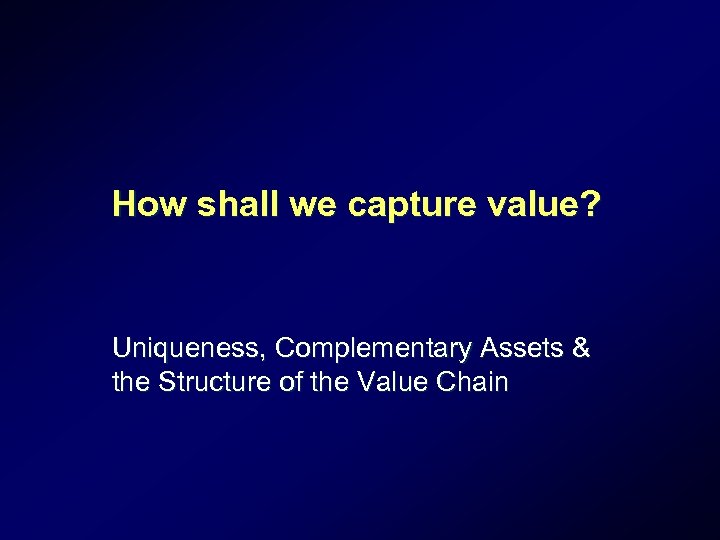 How shall we capture value? Uniqueness, Complementary Assets & the Structure of the Value