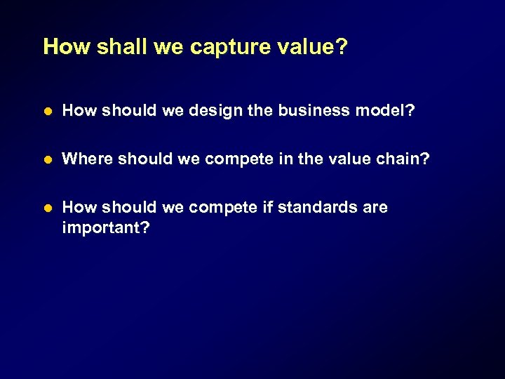 How shall we capture value? l How should we design the business model? l