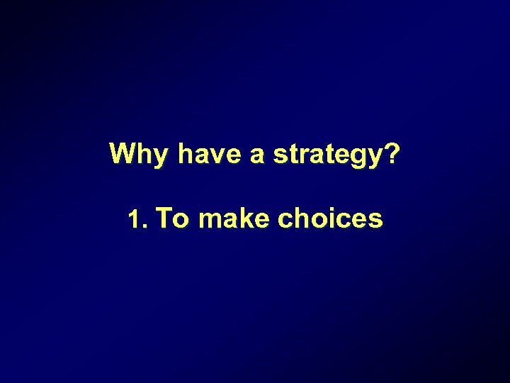 Why have a strategy? 1. To make choices 