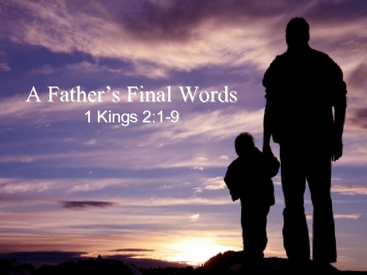 A Father’s Final Words 1 Kings 2: 1 -9 