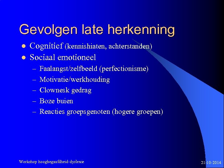 Gevolgen late herkenning l l Cognitief (kennishiaten, achterstanden) Sociaal emotioneel – – – Faalangst/zelfbeeld
