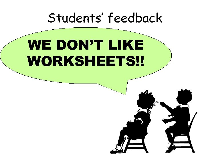 Students’ feedback WE DON’T LIKE WORKSHEETS!! 