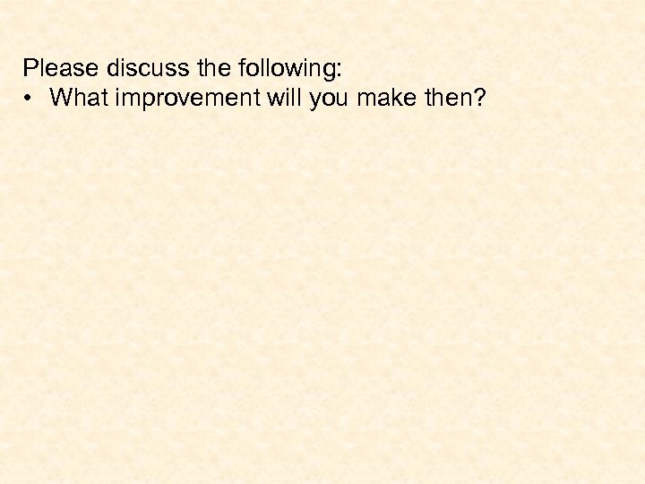 Please discuss the following: • What improvement will you make then? 