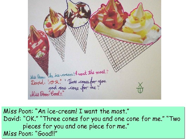 Miss Poon: “An ice-cream! I want the most. ” David: “OK. ” “Three cones