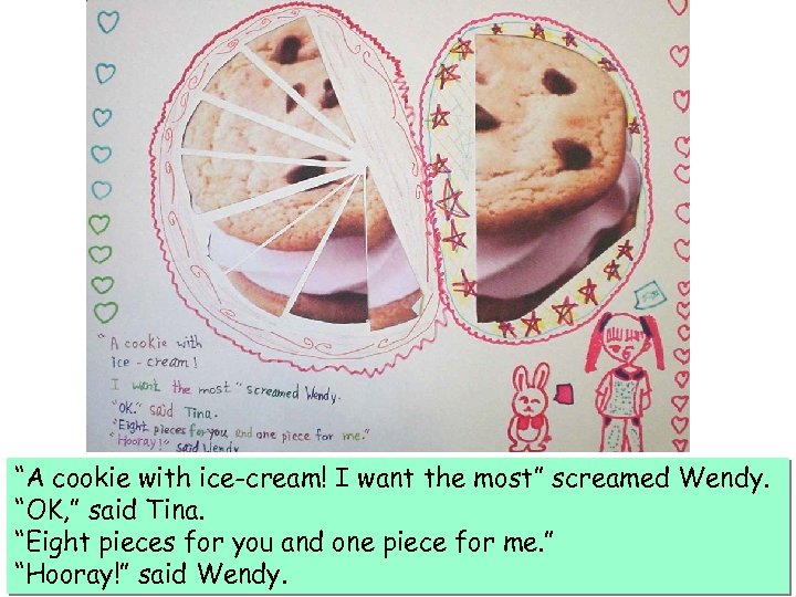 “A cookie with ice-cream! I want the most” screamed Wendy. “OK, ” said Tina.