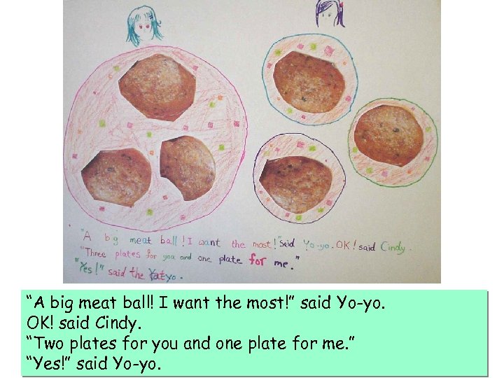 “A big meat ball! I want the most!” said Yo-yo. OK! said Cindy. “Two