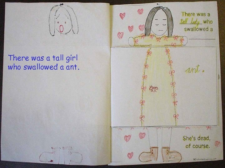 There was a tall girl who swallowed a ant. 