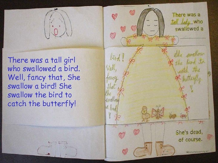 There was a tall girl who swallowed a bird. Well, fancy that, She swallow