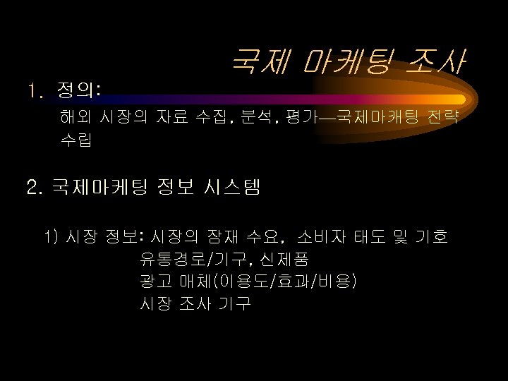 국제 마케팅 조사 1. 정의: 해외 시장의 자료 수집, 분석, 평가—국제마캐팅 전략 수립 2.