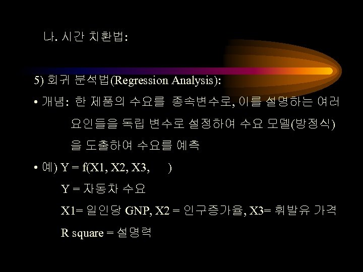 나. 시간 치환법: 5) 회귀 분석법(Regression Analysis): • 개념: 한 제품의 수요를 종속변수로, 이를