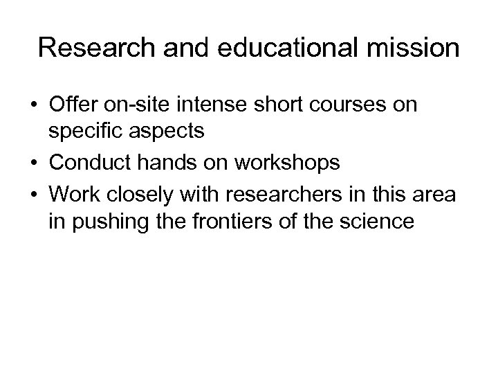 Research and educational mission • Offer on-site intense short courses on specific aspects •