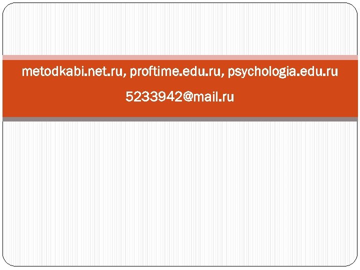metodkabi. net. ru, proftime. edu. ru, psychologia. edu. ru 5233942@mail. ru 