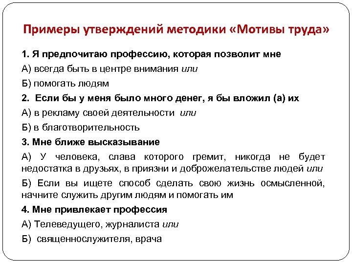 Примеры утверждений методики «Мотивы труда» 1. Я предпочитаю профессию, которая позволит мне А) всегда