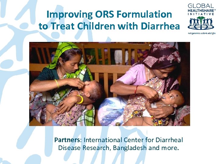 Improving ORS Formulation to Treat Children with Diarrhea Partners: International Center for Diarrheal Disease
