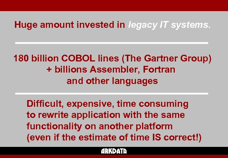 Huge amount invested in legacy IT systems. 180 billion COBOL lines (The Gartner Group)