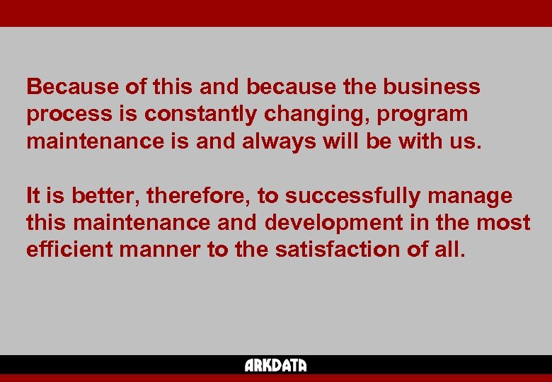 Because of this and because the business process is constantly changing, program maintenance is