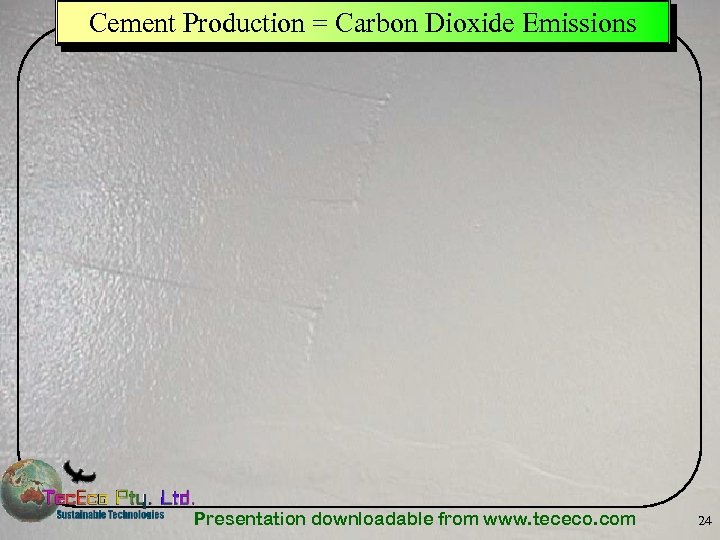 Cement Production = Carbon Dioxide Emissions Presentation downloadable from www. tececo. com 24 