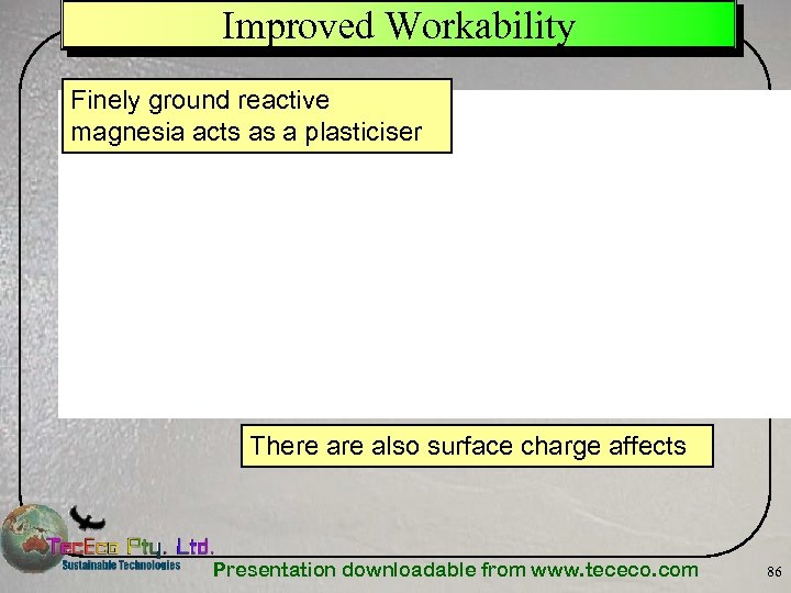 Improved Workability Finely ground reactive magnesia acts as a plasticiser There also surface charge