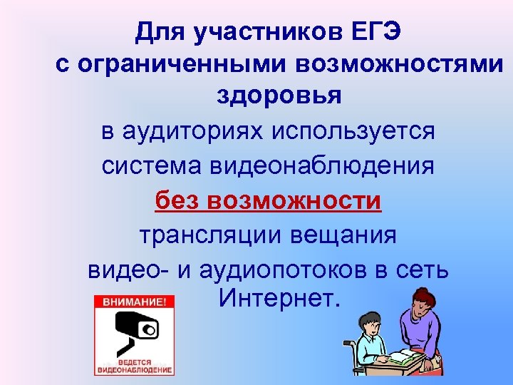 Для участников ЕГЭ с ограниченными возможностями здоровья в аудиториях используется система видеонаблюдения без возможности