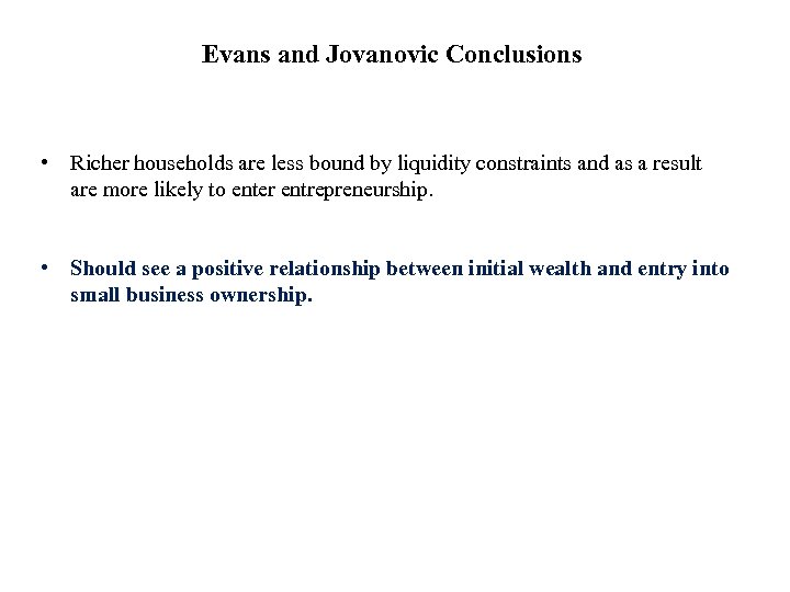 Evans and Jovanovic Conclusions • Richer households are less bound by liquidity constraints and