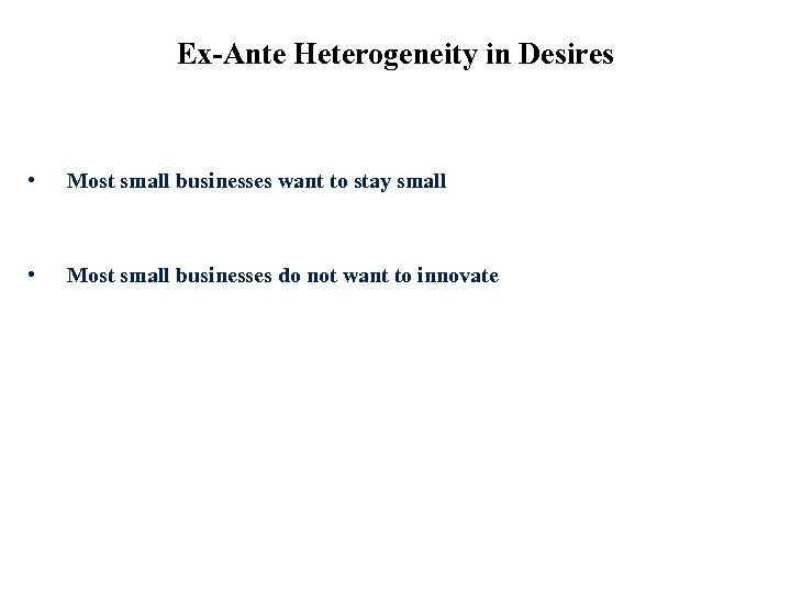 Ex-Ante Heterogeneity in Desires • Most small businesses want to stay small • Most