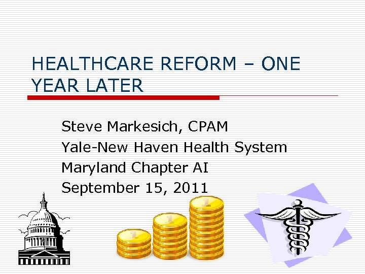 HEALTHCARE REFORM – ONE YEAR LATER Steve Markesich, CPAM Yale-New Haven Health System Maryland