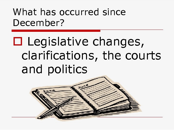 What has occurred since December? o Legislative changes, clarifications, the courts and politics 