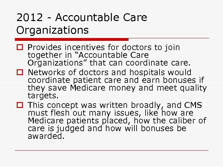 2012 - Accountable Care Organizations o Provides incentives for doctors to join together in