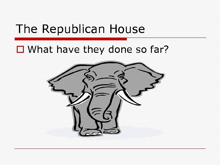 The Republican House o What have they done so far? 