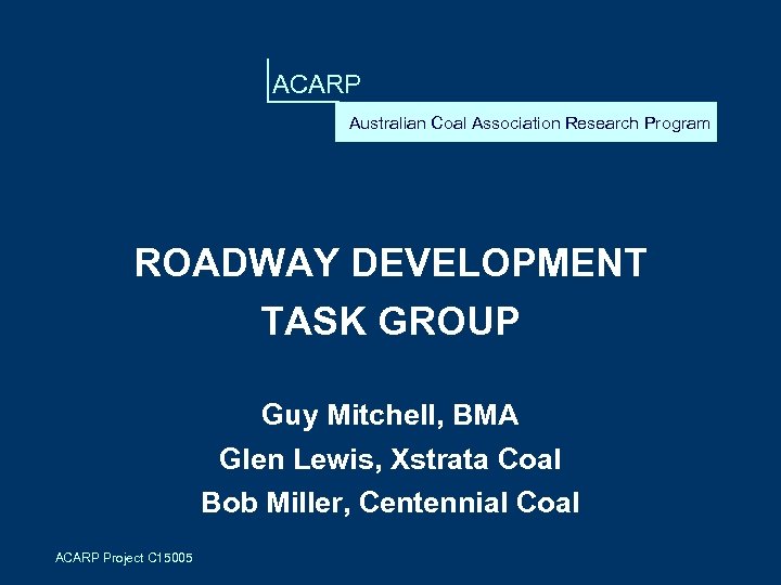 ACARP Australian Coal Association Research Program ROADWAY DEVELOPMENT TASK GROUP Guy Mitchell, BMA Glen