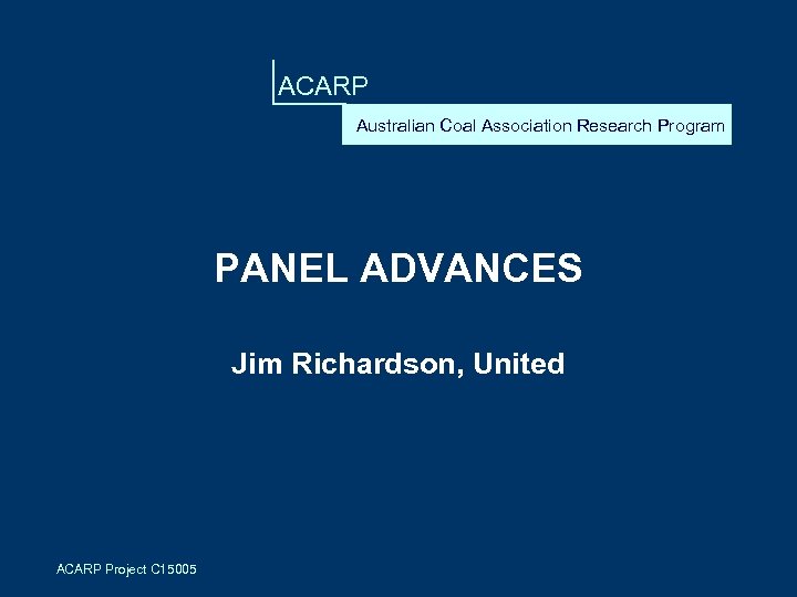 ACARP Australian Coal Association Research Program PANEL ADVANCES Jim Richardson, United ACARP Project C