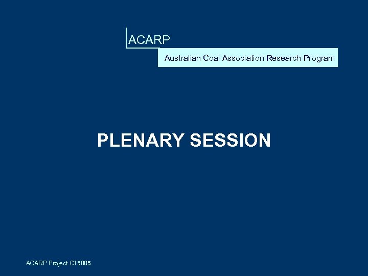 ACARP Australian Coal Association Research Program PLENARY SESSION ACARP Project C 15005 