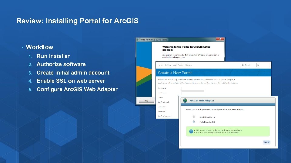 Review: Installing Portal for Arc. GIS • Workflow 1. Run installer 2. Authorize software