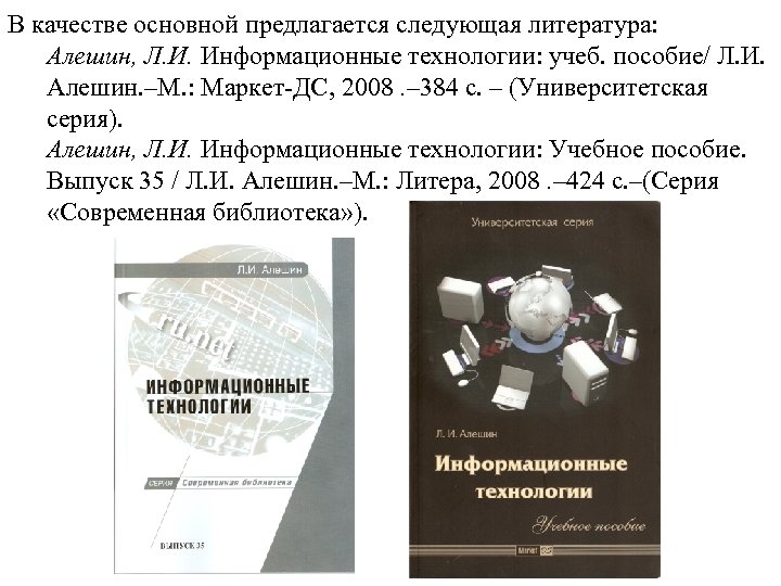 В качестве основной предлагается следующая литература: Алешин, Л. И. Информационные технологии: учеб. пособие/ Л.