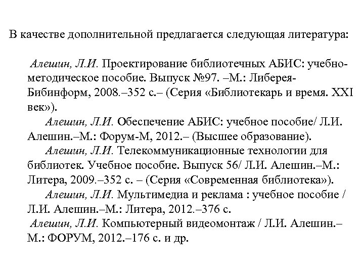 В качестве дополнительной предлагается следующая литература: Алешин, Л. И. Проектирование библиотечных АБИС: учебнометодическое пособие.