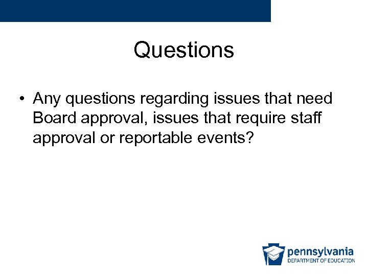 Questions • Any questions regarding issues that need Board approval, issues that require staff