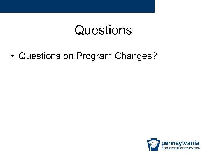 Questions • Questions on Program Changes? 