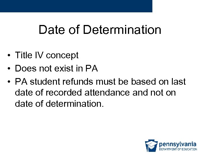 Date of Determination • Title IV concept • Does not exist in PA •