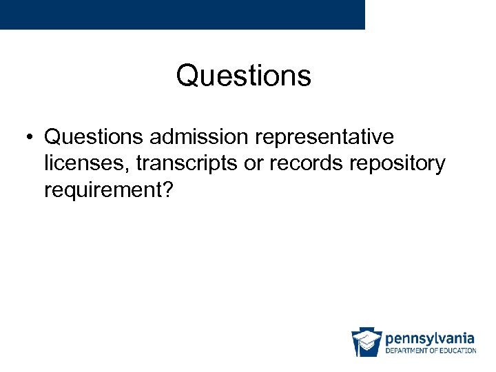 Questions • Questions admission representative licenses, transcripts or records repository requirement? 