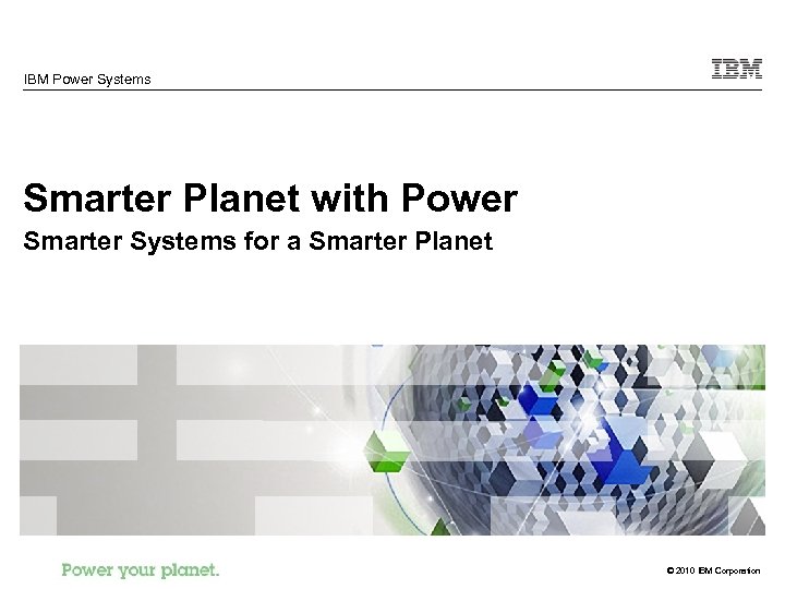 IBM Power Systems Smarter Planet with Power Smarter Systems for a Smarter Planet ©