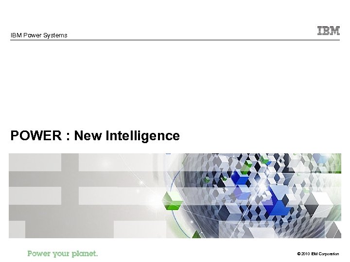 IBM Power Systems POWER : New Intelligence © 2010 IBM Corporation 