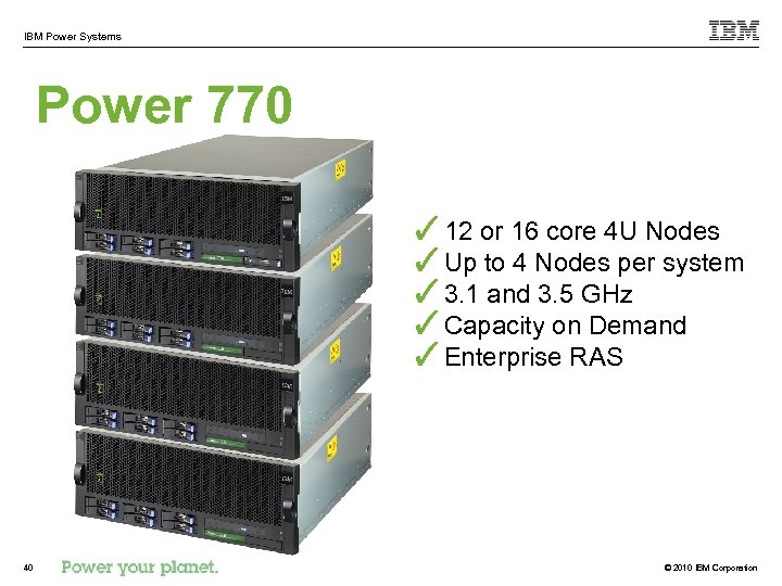 IBM Power Systems Power 770 ✓ 12 or 16 core 4 U Nodes ✓Up