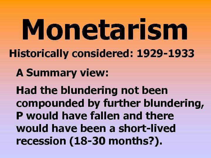 Monetarism Historically considered: 1929 -1933 A Summary view: Had the blundering not been compounded