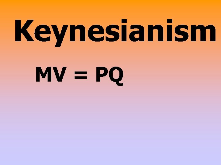 Keynesianism MV = PQ 