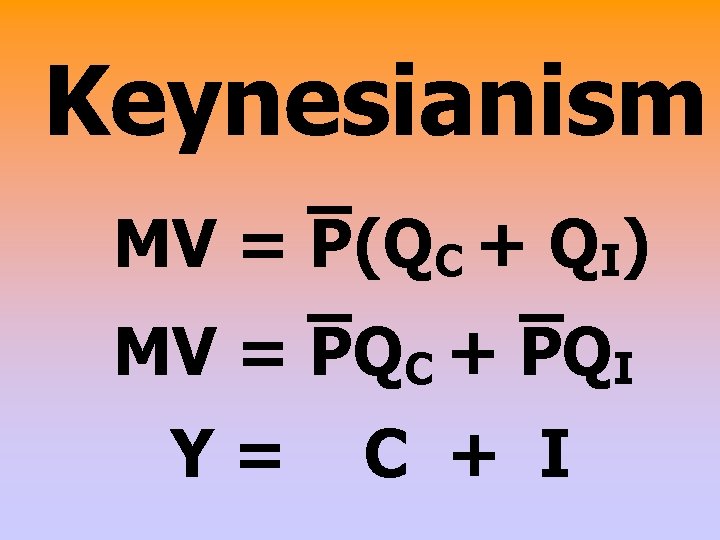 Keynesianism MV = P(QC + QI) MV = PQC + PQI Y= C +