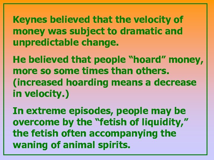 Keynes believed that the velocity of money was subject to dramatic and unpredictable change.