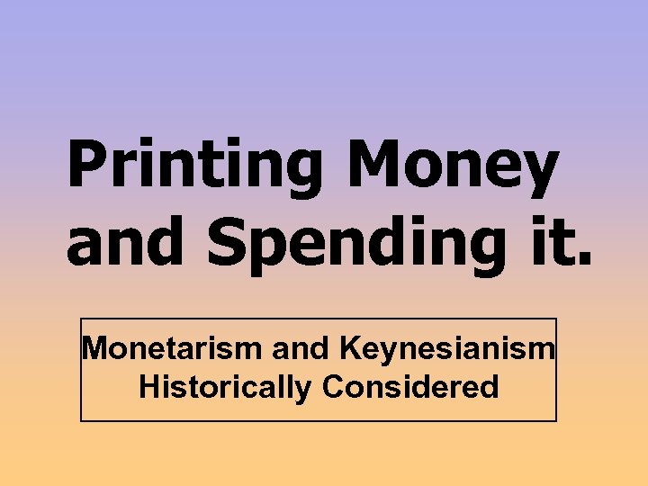 Printing Money and Spending it. Monetarism and Keynesianism Historically Considered 