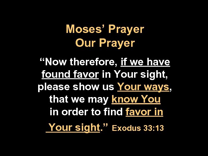 Moses’ Prayer Our Prayer “Now therefore, if we have found favor in Your sight,