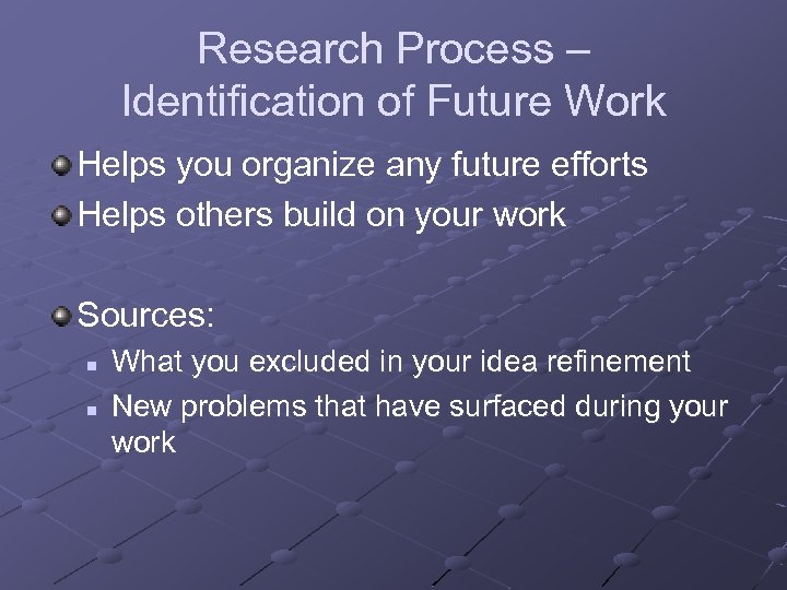 Research Process – Identification of Future Work Helps you organize any future efforts Helps