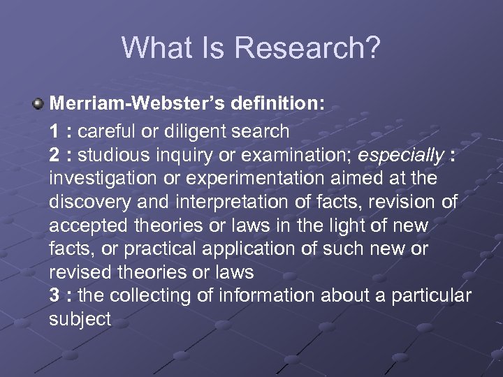 What Is Research? Merriam-Webster’s definition: 1 : careful or diligent search 2 : studious